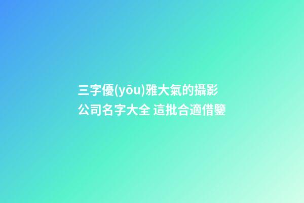 三字優(yōu)雅大氣的攝影公司名字大全 這批合適借鑒